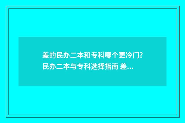 差的民办二本和专科哪个更冷门?民办二本与专科选择指南 差的民办二本和深圳职业技术大学那个好