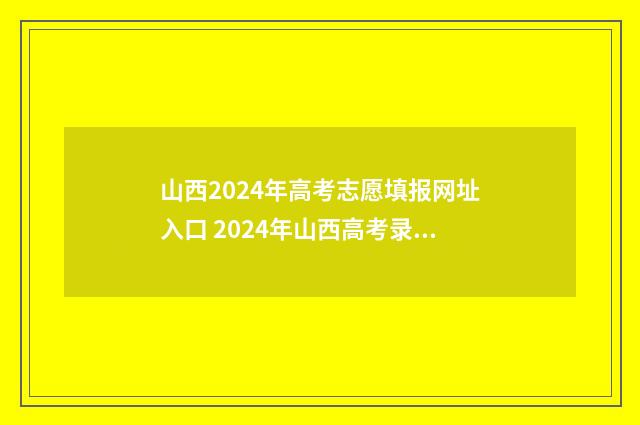 山西2024年高考志愿填报网址入口 2024年山西高考录取分数线