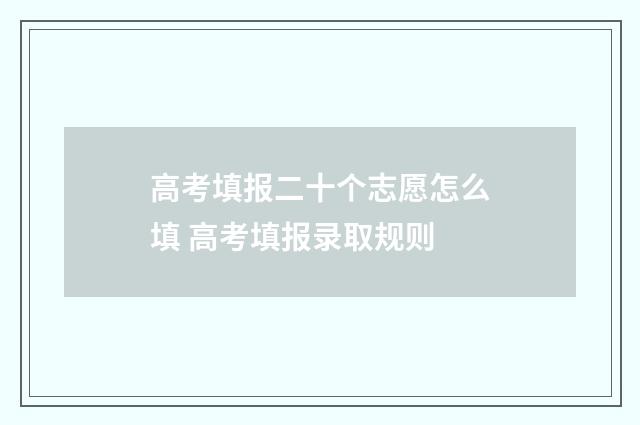 高考填报二十个志愿怎么填 高考填报录取规则