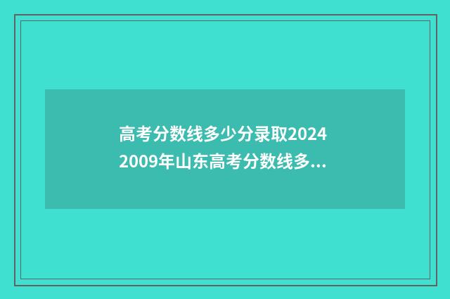 高考分数线多少分录取2024 2009年山东高考分数线多少
