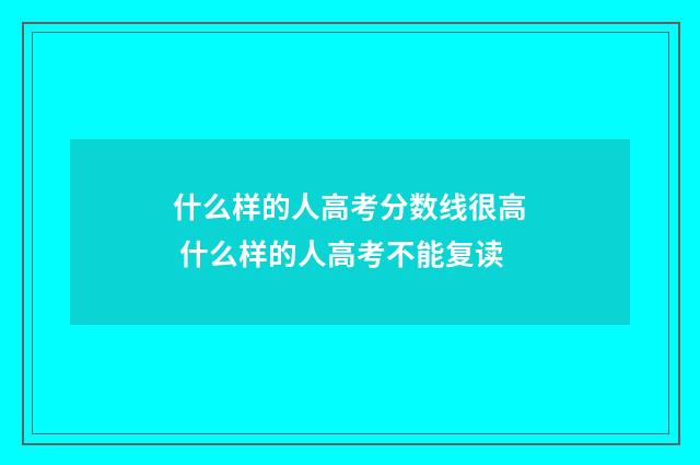 什么样的人高考分数线很高 什么样的人高考不能复读