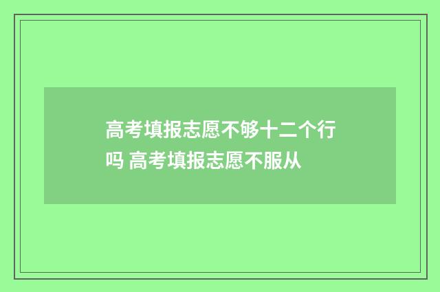 高考填报志愿不够十二个行吗 高考填报志愿不服从