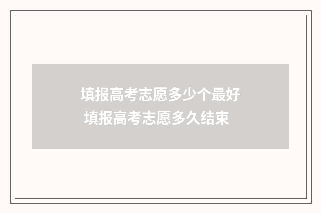 填报高考志愿多少个最好 填报高考志愿多久结束
