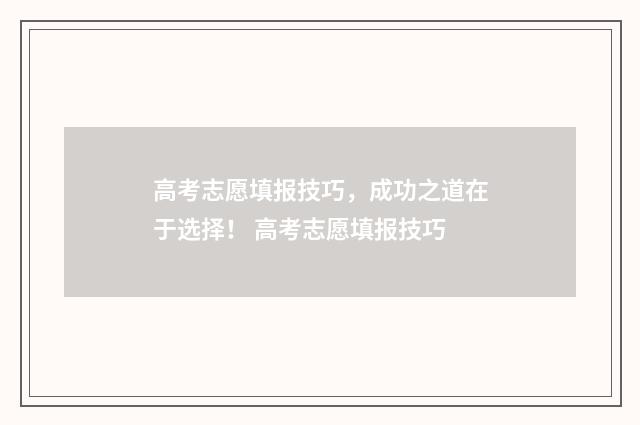 高考志愿填报技巧,成功之道在于选择! 高考志愿填报技巧
