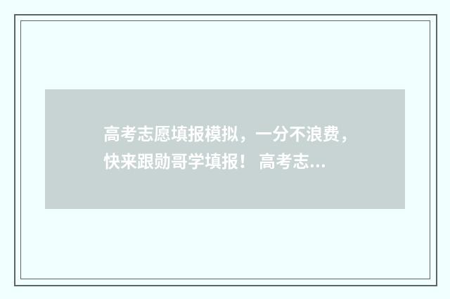 高考志愿填报模拟，一分不浪费，快来跟勋哥学填报！ 高考志愿填报模板山西