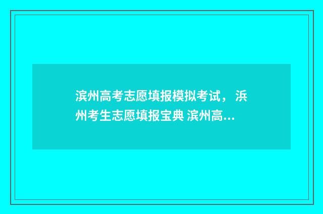 滨州高考志愿填报模拟考试, 浜州考生志愿填报宝典 滨州高考志愿填报咨询