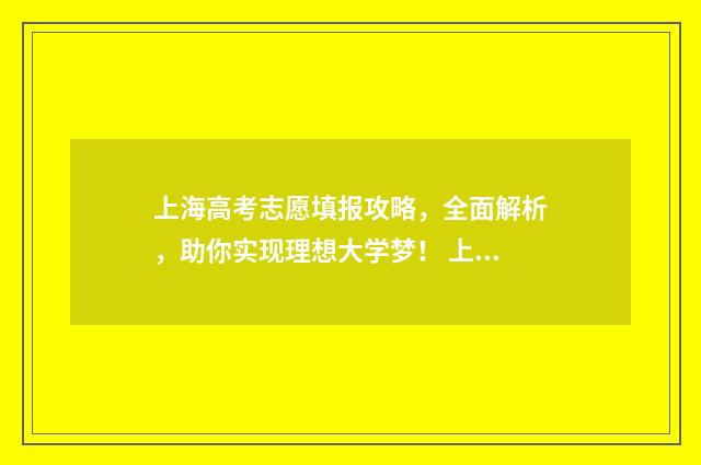 上海高考志愿填报攻略，全面解析，助你实现理想大学梦！ 上海高考志愿填报可以填多少个学校
