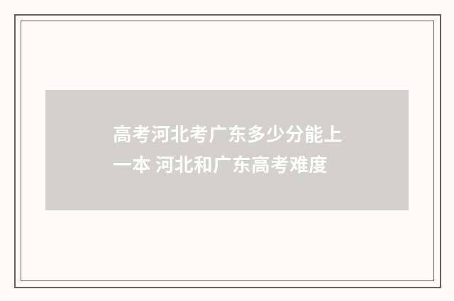 高考河北考广东多少分能上一本 河北和广东高考难度