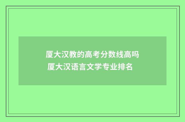 厦大汉教的高考分数线高吗 厦大汉语言文学专业排名