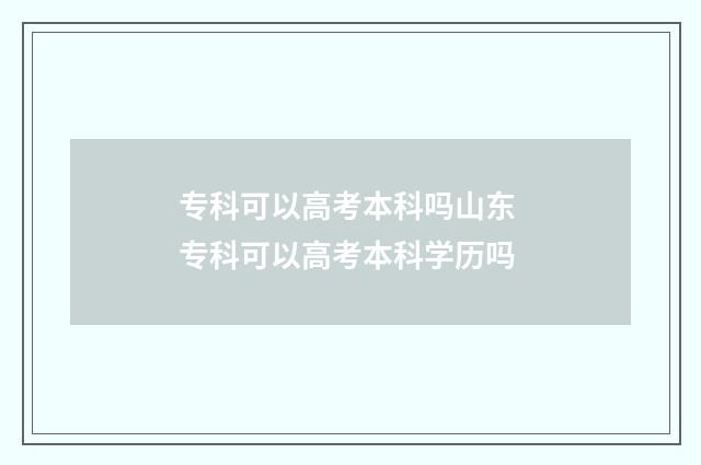 专科可以高考本科吗山东 专科可以高考本科学历吗