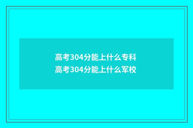 高考304分能上什么专科 高考304分能上什么军校