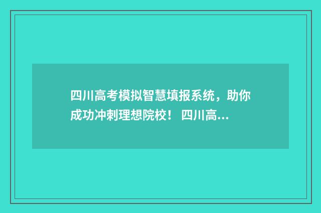 四川高考模拟智慧填报系统,助你成功冲刺理想院校! 四川高考模拟填报