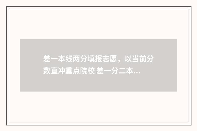 差一本线两分填报志愿，以当前分数直冲重点院校 差一分二本线能上本科吗