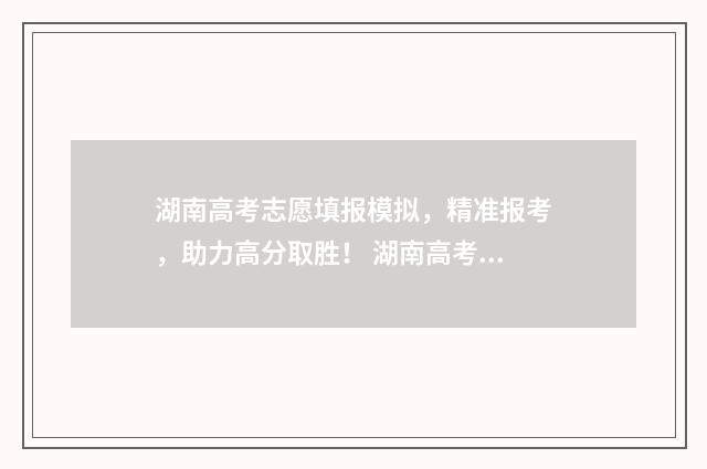 湖南高考志愿填报模拟，精准报考，助力高分取胜！ 湖南高考志愿填报指南2024