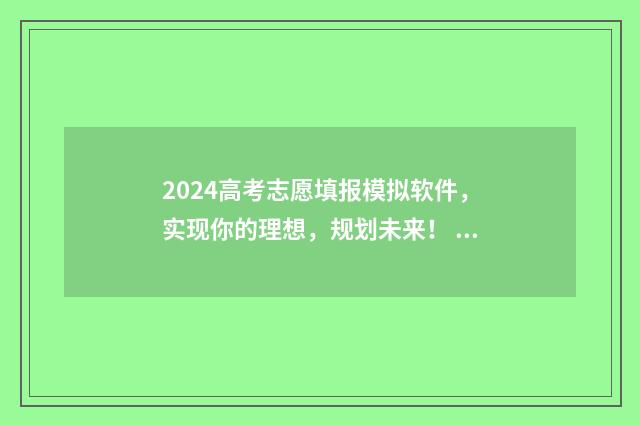 2024高考志愿填报模拟软件，实现你的理想，规划未来！ 2024高考志愿填报指南
