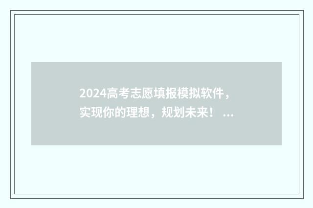 2024高考志愿填报模拟软件,实现你的理想,规划未来! 2024高考志愿填报指南