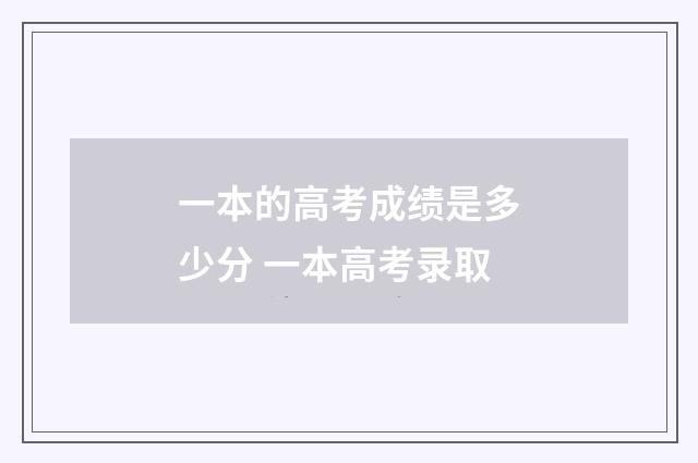 一本的高考成绩是多少分 一本高考录取