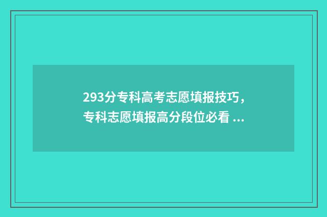 293分专科高考志愿填报技巧，专科志愿填报高分段位必看 290分专科