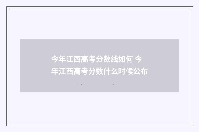 今年江西高考分数线如何 今年江西高考分数什么时候公布