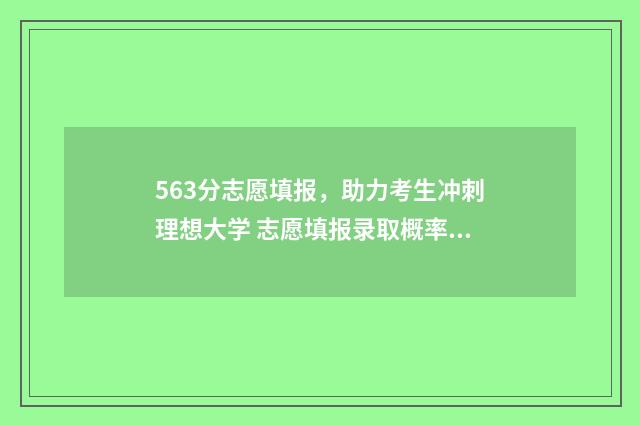 563分志愿填报，助力考生冲刺理想大学 志愿填报录取概率57%能被录取吗