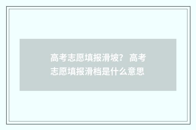 高考志愿填报滑坡? 高考志愿填报滑档是什么意思