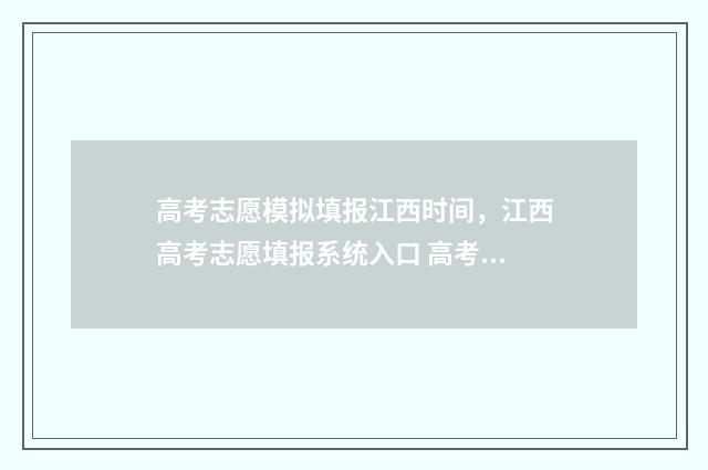 高考志愿模拟填报江西时间，江西高考志愿填报系统入口 高考志愿模拟填报免费