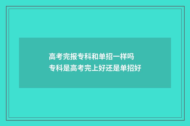 高考完报专科和单招一样吗 专科是高考完上好还是单招好
