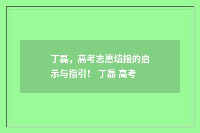丁磊，高考志愿填报的启示与指引！ 丁磊 高考