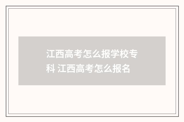 江西高考怎么报学校专科 江西高考怎么报名