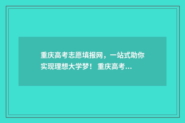 重庆高考志愿填报网，一站式助你实现理想大学梦！ 重庆高考志愿填报有服从调剂吗