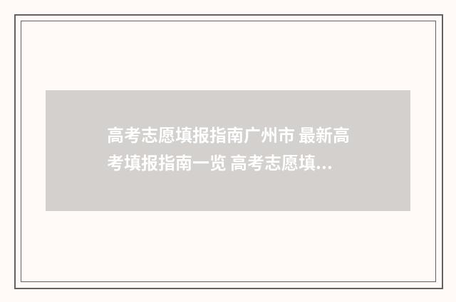 高考志愿填报指南广州市 最新高考填报指南一览 高考志愿填报