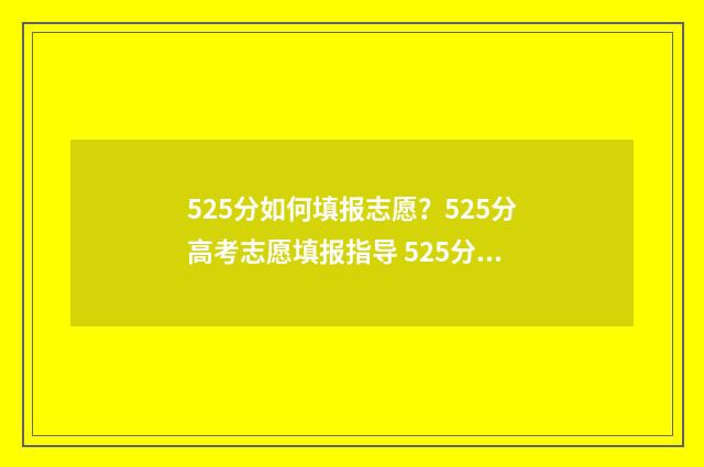 525分如何填报志愿？525分高考志愿填报指导 525分高考成绩应该填什么学校