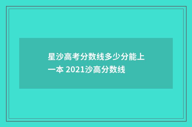 星沙高考分数线多少分能上一本 2021沙高分数线