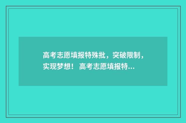 高考志愿填报特殊批,突破限制,实现梦想! 高考志愿填报特长生