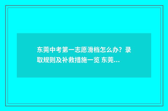 东莞中考第一志愿滑档怎么办？录取规则及补救措施一览 东莞中考第一志愿是冲还是稳