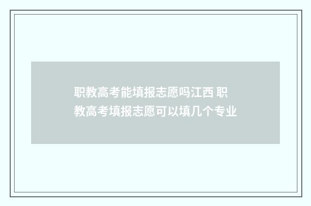 职教高考能填报志愿吗江西 职教高考填报志愿可以填几个专业