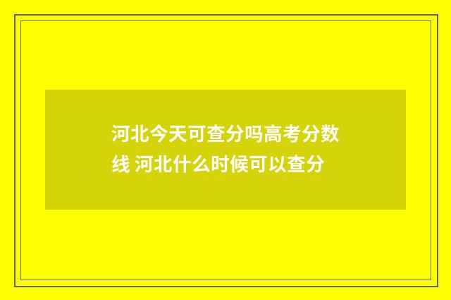 河北今天可查分吗高考分数线 河北什么时候可以查分