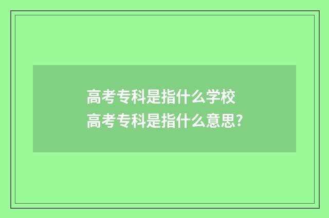 高考专科是指什么学校 高考专科是指什么意思?