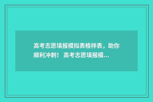 高考志愿填报模拟表格样表，助你顺利冲刺！ 高考志愿填报模板