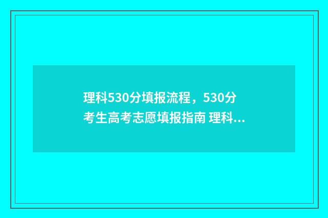 理科530分填报流程，530分考生高考志愿填报指南 理科530分填报流程图