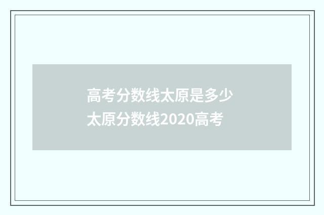高考分数线太原是多少 太原分数线2020高考