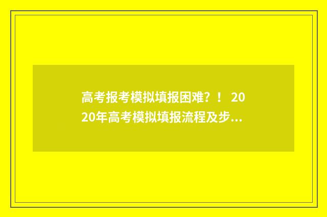 高考报考模拟填报困难？！ 2020年高考模拟填报流程及步骤