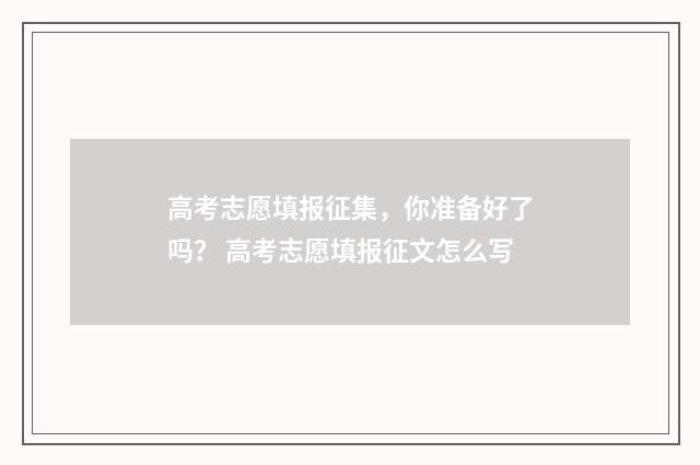 高考志愿填报征集,你准备好了吗? 高考志愿填报征文怎么写
