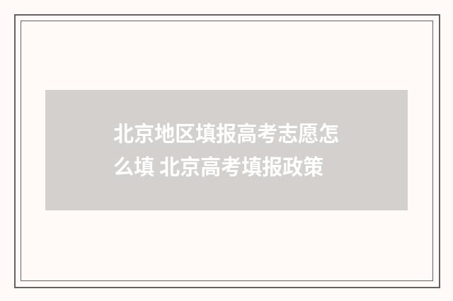 北京地区填报高考志愿怎么填 北京高考填报政策