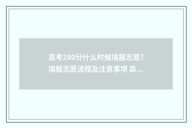高考280分什么时候填报志愿？填报志愿流程及注意事项 高考280分多少名