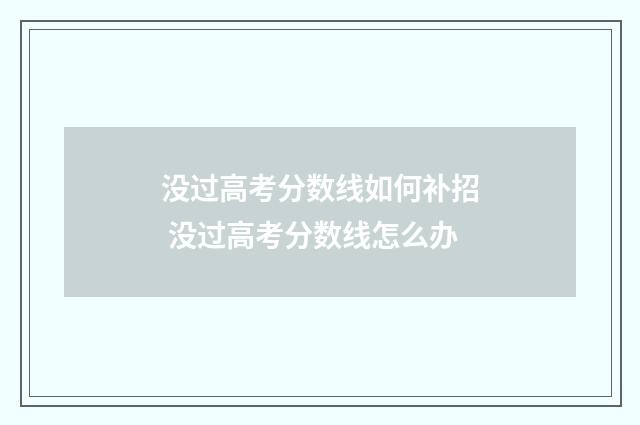 没过高考分数线如何补招 没过高考分数线怎么办