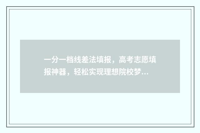一分一档线差法填报,高考志愿填报神器,轻松实现理想院校梦 一分一档线有什么用