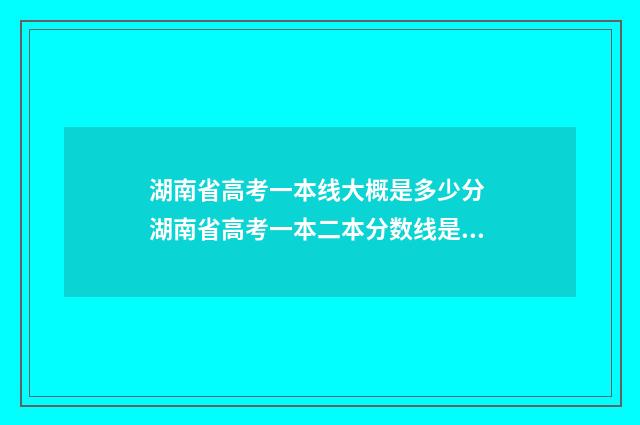 湖南省高考一本线大概是多少分 湖南省高考一本二本分数线是多少