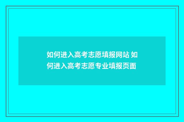 如何进入高考志愿填报网站 如何进入高考志愿专业填报页面