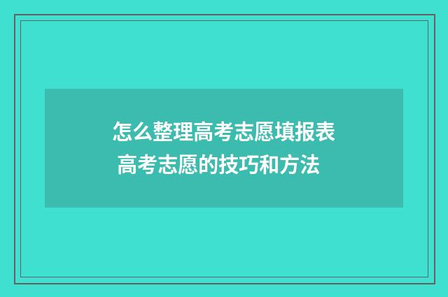 怎么整理高考志愿填报表 高考志愿的技巧和方法